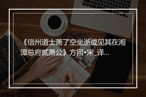 《信州道士萧了空坐逝或见其在湘潭总府贰萧公》方回•宋_译文鉴赏_翻译赏析