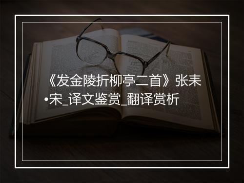 《发金陵折柳亭二首》张耒•宋_译文鉴赏_翻译赏析