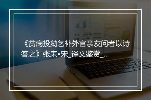 《贫病投劾乞补外官亲友问者以诗答之》张耒•宋_译文鉴赏_翻译赏析