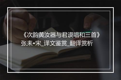 《次韵黄汝器与君谟唱和三首》张耒•宋_译文鉴赏_翻译赏析