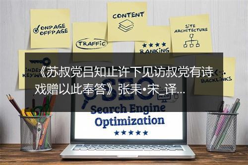 《苏叔党吕知止许下见访叔党有诗戏赠以此奉答》张耒•宋_译文鉴赏_翻译赏析