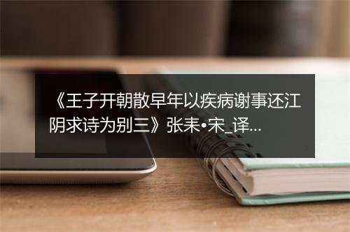 《王子开朝散早年以疾病谢事还江阴求诗为别三》张耒•宋_译文鉴赏_翻译赏析