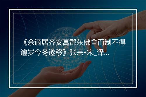 《余谪居齐安寓郡东佛舍而制不得逾岁今冬遂移》张耒•宋_译文鉴赏_翻译赏析