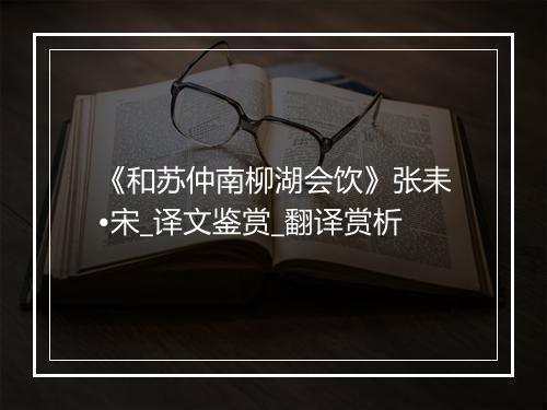 《和苏仲南柳湖会饮》张耒•宋_译文鉴赏_翻译赏析