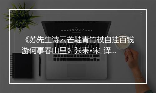 《苏先生诗云芒鞋青竹杖自挂百钱游何事春山里》张耒•宋_译文鉴赏_翻译赏析