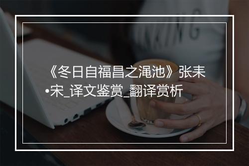 《冬日自福昌之渑池》张耒•宋_译文鉴赏_翻译赏析