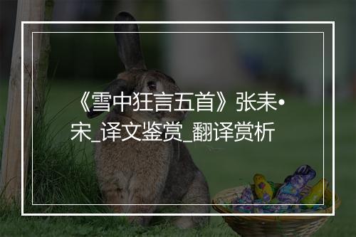 《雪中狂言五首》张耒•宋_译文鉴赏_翻译赏析