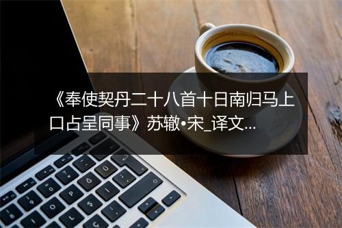 《奉使契丹二十八首十日南归马上口占呈同事》苏辙•宋_译文鉴赏_翻译赏析