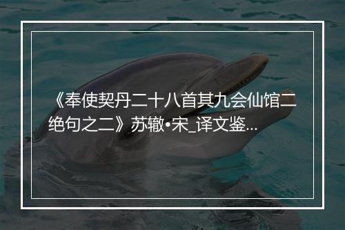 《奉使契丹二十八首其九会仙馆二绝句之二》苏辙•宋_译文鉴赏_翻译赏析