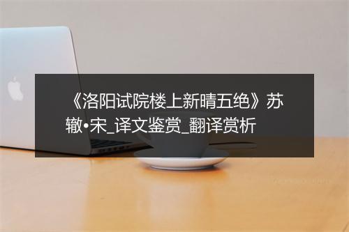 《洛阳试院楼上新晴五绝》苏辙•宋_译文鉴赏_翻译赏析