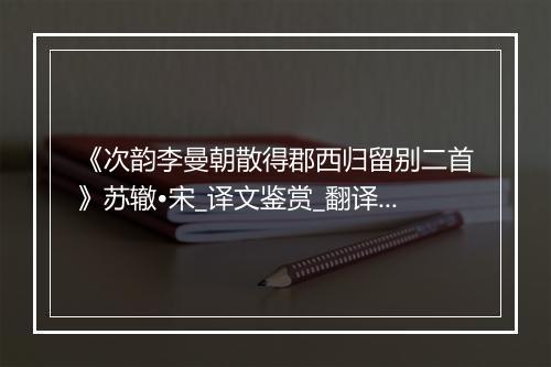 《次韵李曼朝散得郡西归留别二首》苏辙•宋_译文鉴赏_翻译赏析