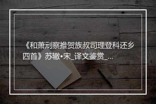 《和萧刓察推贺族叔司理登科还乡四首》苏辙•宋_译文鉴赏_翻译赏析