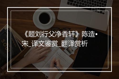 《题刘行父净香轩》陈造•宋_译文鉴赏_翻译赏析