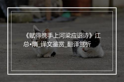 《赋得携手上河梁应诏诗》江总•隋_译文鉴赏_翻译赏析