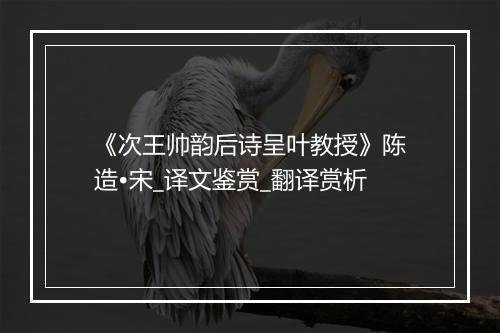 《次王帅韵后诗呈叶教授》陈造•宋_译文鉴赏_翻译赏析