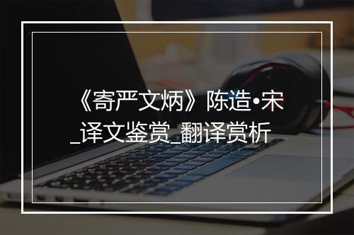 《寄严文炳》陈造•宋_译文鉴赏_翻译赏析