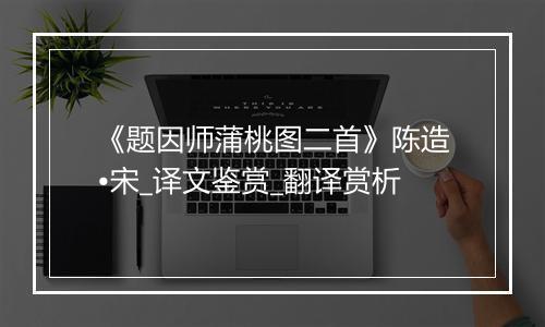 《题因师蒲桃图二首》陈造•宋_译文鉴赏_翻译赏析