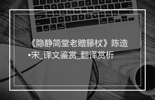 《隐静简堂老赠籐杖》陈造•宋_译文鉴赏_翻译赏析