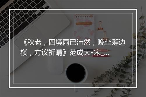 《秋老，四境雨已沛然，晚坐筹边楼，方议祈晴》范成大•宋_译文鉴赏_翻译赏析