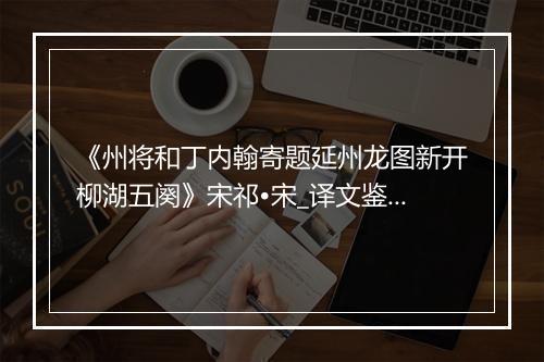 《州将和丁内翰寄题延州龙图新开柳湖五阕》宋祁•宋_译文鉴赏_翻译赏析