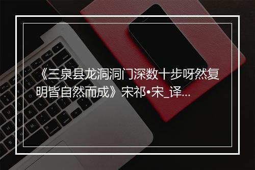 《三泉县龙洞洞门深数十步呀然复明皆自然而成》宋祁•宋_译文鉴赏_翻译赏析