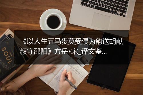 《以人生五马贵莫受侵为韵送胡献叔守邵阳》方岳•宋_译文鉴赏_翻译赏析