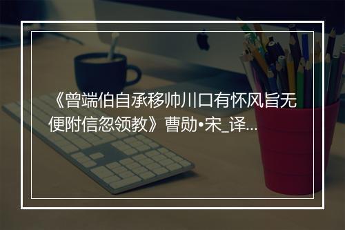 《曾端伯自承移帅川口有怀风旨无便附信忽领教》曹勋•宋_译文鉴赏_翻译赏析