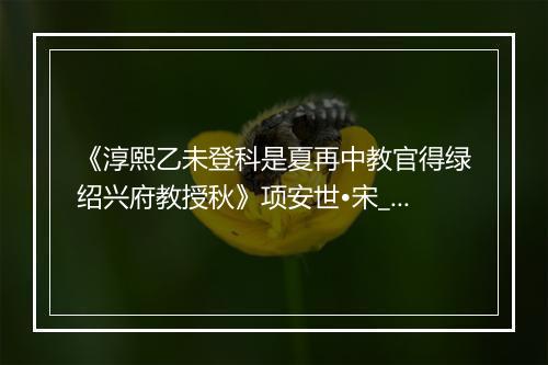 《淳熙乙未登科是夏再中教官得绿绍兴府教授秋》项安世•宋_译文鉴赏_翻译赏析