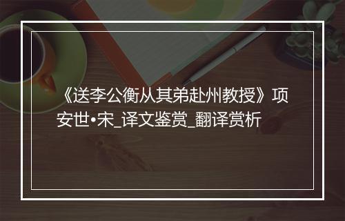 《送李公衡从其弟赴州教授》项安世•宋_译文鉴赏_翻译赏析