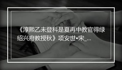 《淳熙乙未登科是夏再中教官得绿绍兴府教授秋》项安世•宋_译文鉴赏_翻译赏析