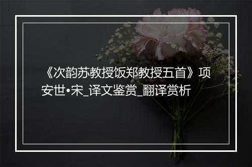 《次韵苏教授饭郑教授五首》项安世•宋_译文鉴赏_翻译赏析