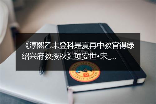 《淳熙乙未登科是夏再中教官得绿绍兴府教授秋》项安世•宋_译文鉴赏_翻译赏析