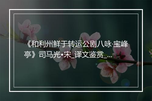 《和利州鲜于转运公剧八咏·宝峰亭》司马光•宋_译文鉴赏_翻译赏析