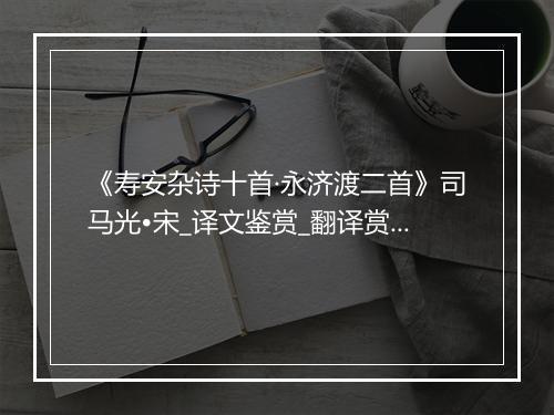 《寿安杂诗十首·永济渡二首》司马光•宋_译文鉴赏_翻译赏析