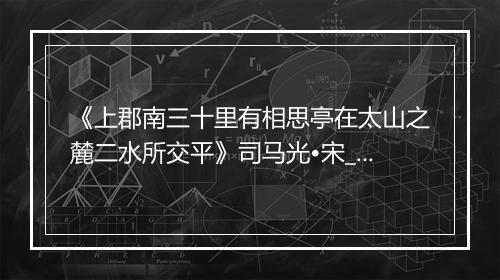 《上郡南三十里有相思亭在太山之麓二水所交平》司马光•宋_译文鉴赏_翻译赏析