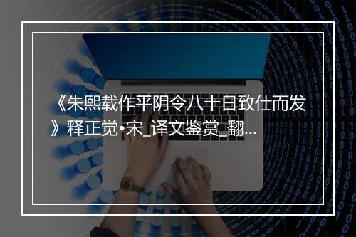 《朱熙载作平阴令八十日致仕而发》释正觉•宋_译文鉴赏_翻译赏析