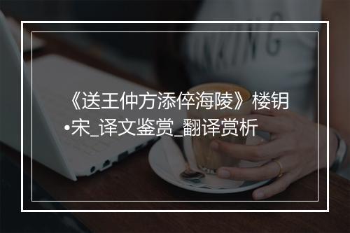 《送王仲方添倅海陵》楼钥•宋_译文鉴赏_翻译赏析