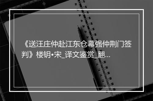 《送汪庄仲赴江东仓幕强仲荆门签判》楼钥•宋_译文鉴赏_翻译赏析