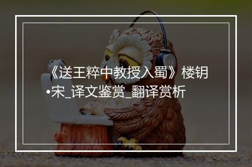 《送王粹中教授入蜀》楼钥•宋_译文鉴赏_翻译赏析