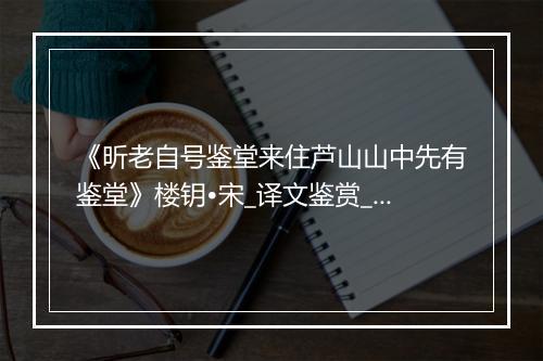 《昕老自号鉴堂来住芦山山中先有鉴堂》楼钥•宋_译文鉴赏_翻译赏析