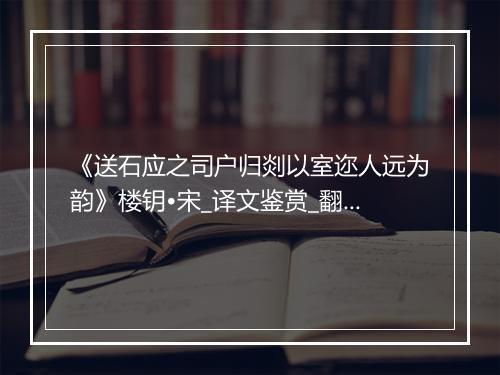 《送石应之司户归剡以室迩人远为韵》楼钥•宋_译文鉴赏_翻译赏析