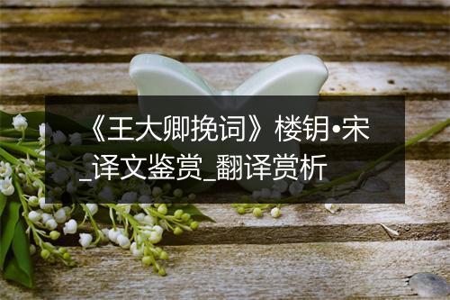 《王大卿挽词》楼钥•宋_译文鉴赏_翻译赏析