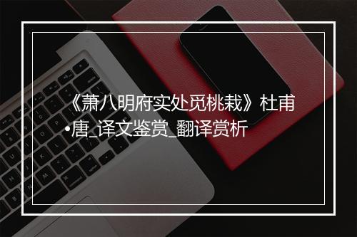 《萧八明府实处觅桃栽》杜甫•唐_译文鉴赏_翻译赏析