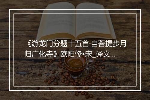 《游龙门分题十五首·自菩提步月归广化寺》欧阳修•宋_译文鉴赏_翻译赏析