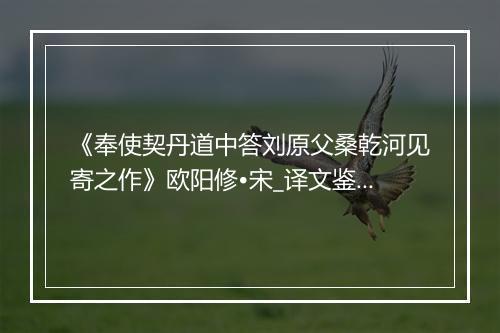 《奉使契丹道中答刘原父桑乾河见寄之作》欧阳修•宋_译文鉴赏_翻译赏析