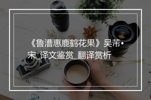 《鲁漕惠鹿鹤花果》吴芾•宋_译文鉴赏_翻译赏析