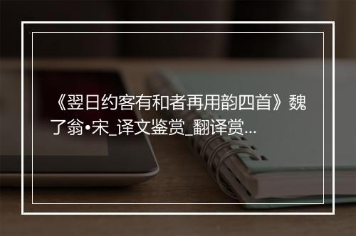 《翌日约客有和者再用韵四首》魏了翁•宋_译文鉴赏_翻译赏析