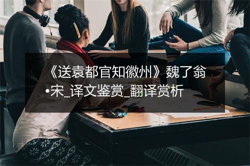 《送袁都官知徽州》魏了翁•宋_译文鉴赏_翻译赏析