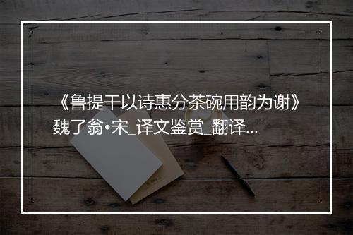 《鲁提干以诗惠分茶碗用韵为谢》魏了翁•宋_译文鉴赏_翻译赏析