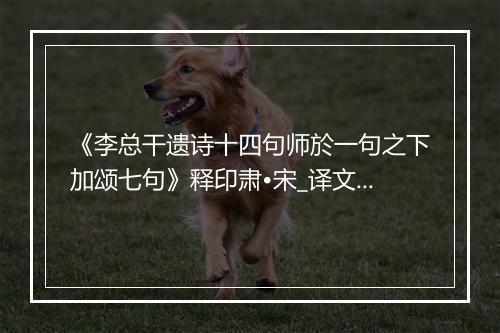 《李总干遗诗十四句师於一句之下加颂七句》释印肃•宋_译文鉴赏_翻译赏析